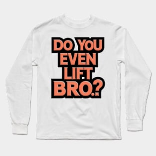 Do You Even Lift Bro.? Long Sleeve T-Shirt